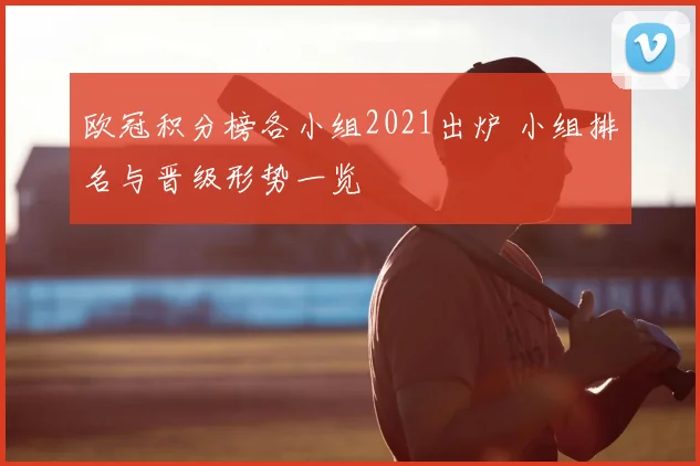 欧冠积分榜各小组2021出炉 小组排名与晋级形势一览