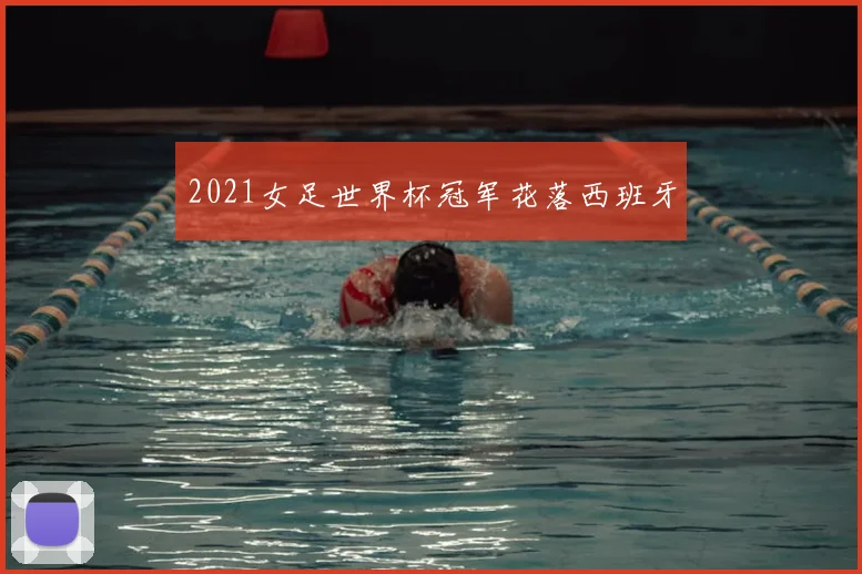 2021女足世界杯冠军花落西班牙