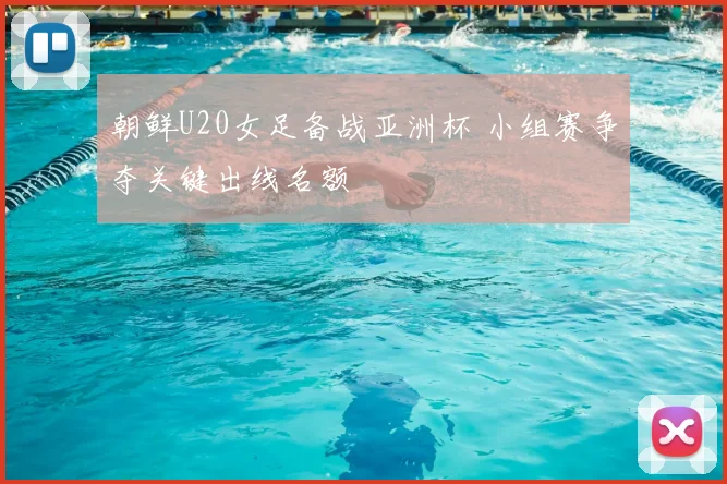 朝鲜U20女足备战亚洲杯 小组赛争夺关键出线名额