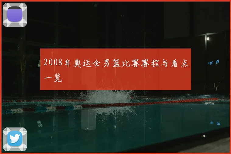 2008年奥运会男篮比赛赛程与看点一览