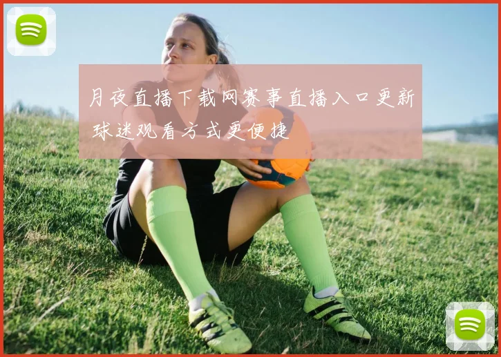 月夜直播下载网赛事直播入口更新 球迷观看方式更便捷