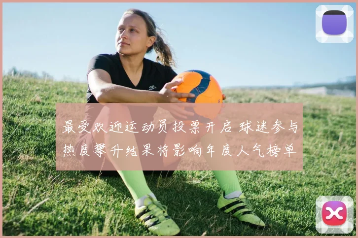 最受欢迎运动员投票开启 球迷参与热度攀升结果将影响年度人气榜单