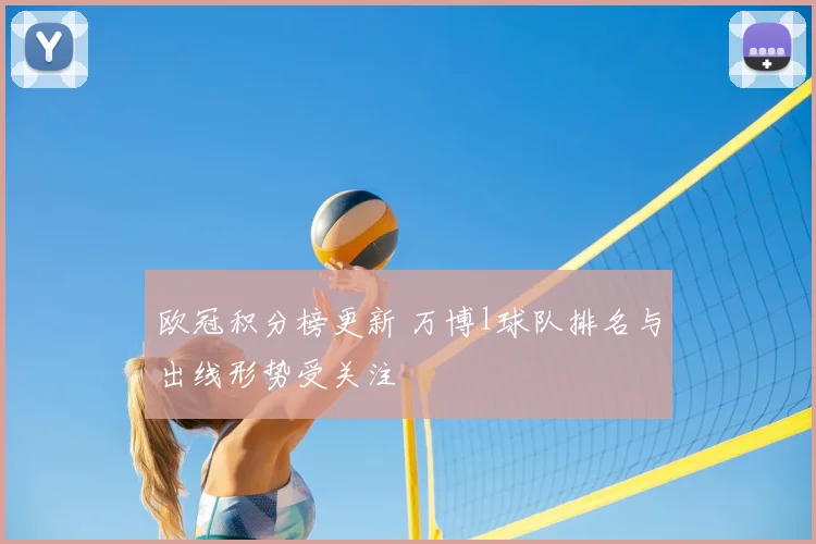 欧冠积分榜更新 万博l球队排名与出线形势受关注