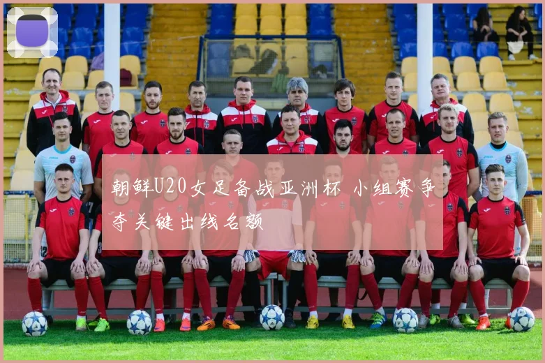 朝鲜U20女足备战亚洲杯 小组赛争夺关键出线名额