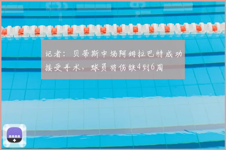 记者：贝蒂斯中场阿姆拉巴特成功接受手术，球员将伤缺4到6周