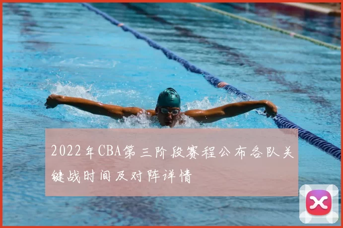 2022年CBA第三阶段赛程公布各队关键战时间及对阵详情