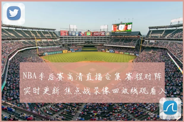 NBA季后赛高清直播合集 赛程对阵实时更新 焦点战录像回放线观看入口