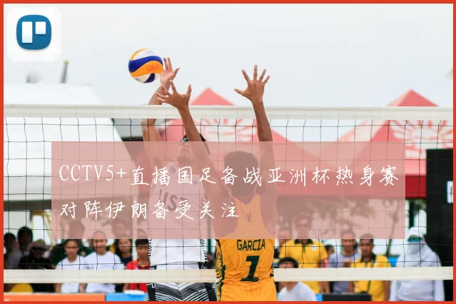 CCTV5+直播国足备战亚洲杯热身赛对阵伊朗备受关注