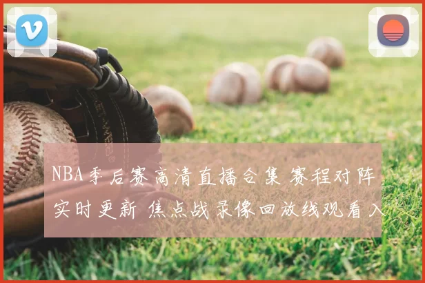 NBA季后赛高清直播合集 赛程对阵实时更新 焦点战录像回放线观看入口