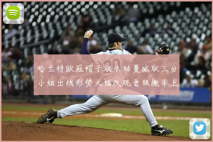 哈兰特欧冠帽子戏法助曼城取三分小组出线形势大幅改观晋级概率上升