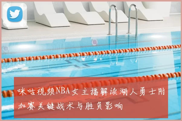 咪咕视频NBA女主播解读湖人勇士附加赛关键战术与胜负影响