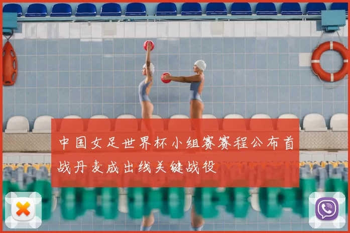 中国女足世界杯小组赛赛程公布首战丹麦成出线关键战役