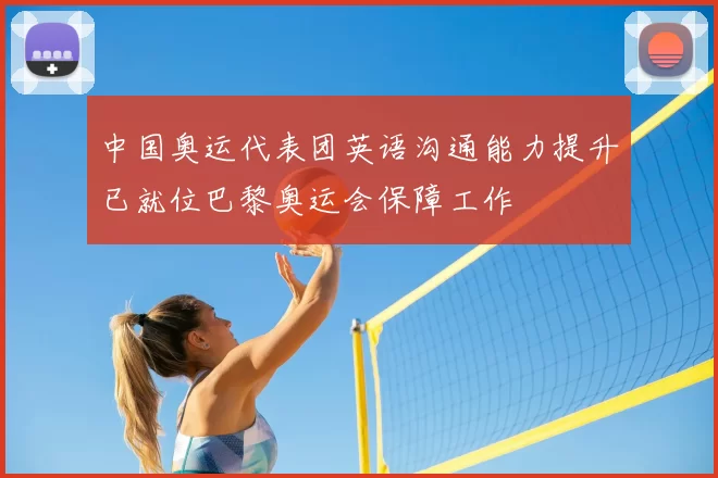 中国奥运代表团英语沟通能力提升已就位巴黎奥运会保障工作