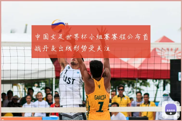 中国女足世界杯小组赛赛程公布首战丹麦出线形势受关注