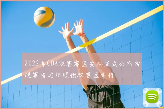 2022年CBA联赛赛区安排正式公布常规赛将沈阳顺德双赛区举行