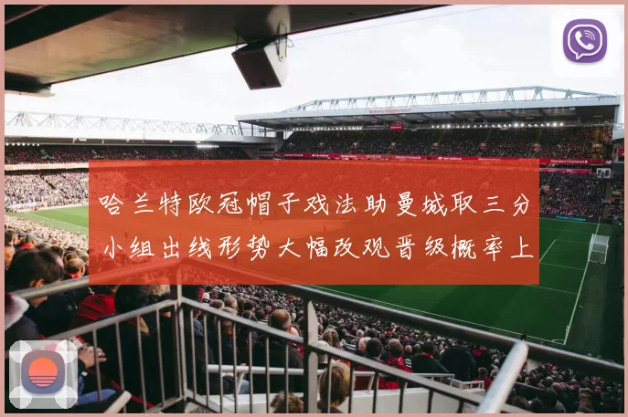 哈兰特欧冠帽子戏法助曼城取三分小组出线形势大幅改观晋级概率上升