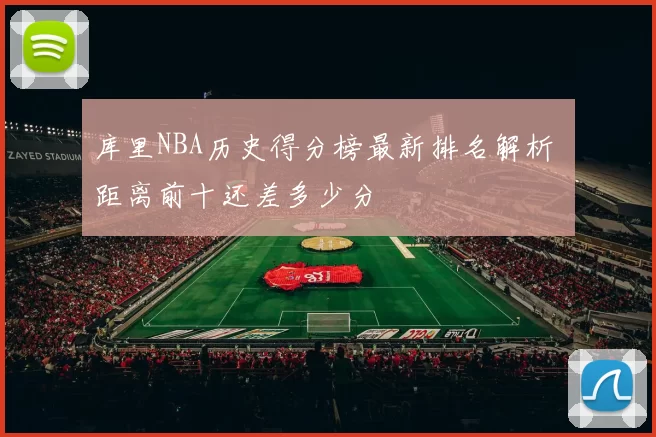 库里NBA历史得分榜最新排名解析 距离前十还差多少分
