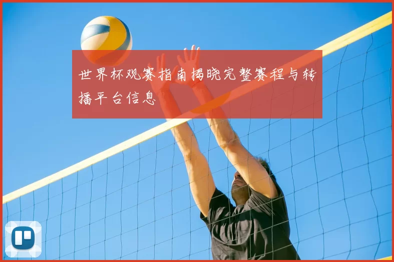 世界杯观赛指南揭晓完整赛程与转播平台信息