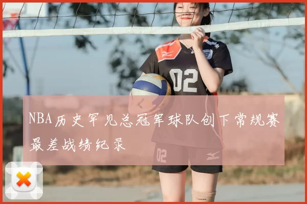 NBA历史罕见总冠军球队创下常规赛最差战绩纪录