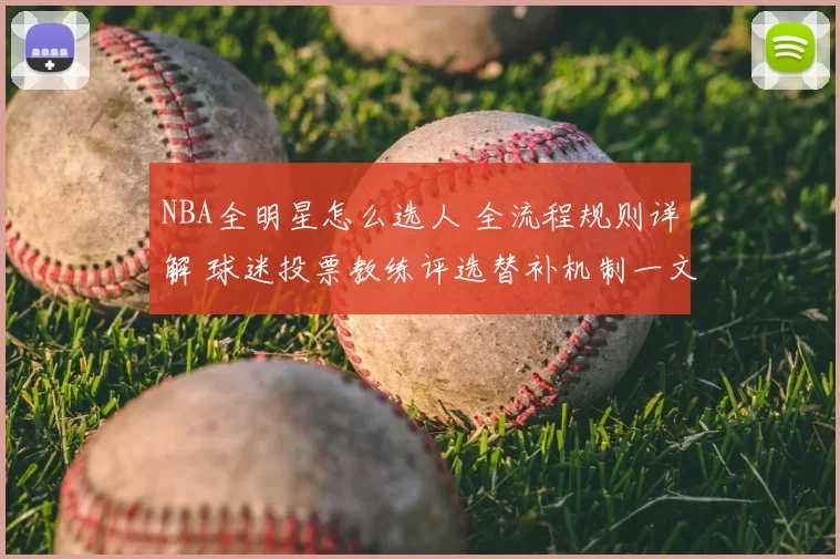 NBA全明星怎么选人 全流程规则详解 球迷投票教练评选替补机制一文看懂