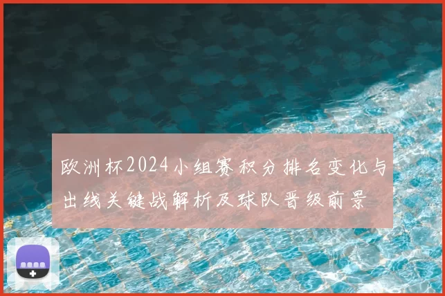 欧洲杯2024小组赛积分排名变化与出线关键战解析及球队晋级前景