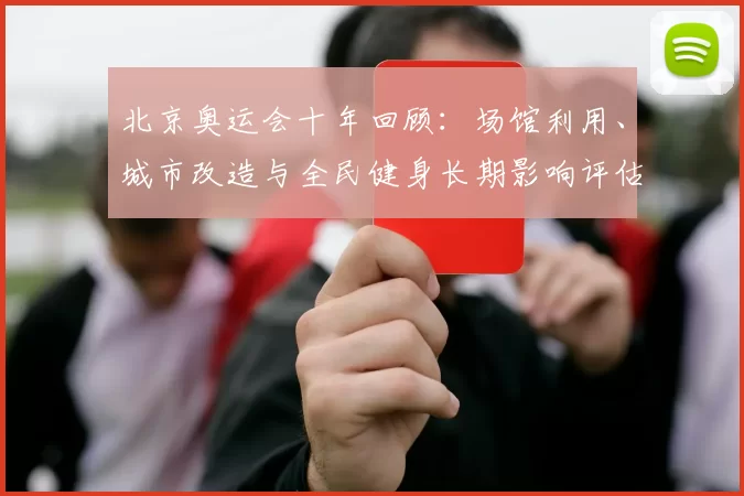 北京奥运会十年回顾：场馆利用、城市改造与全民健身长期影响评估