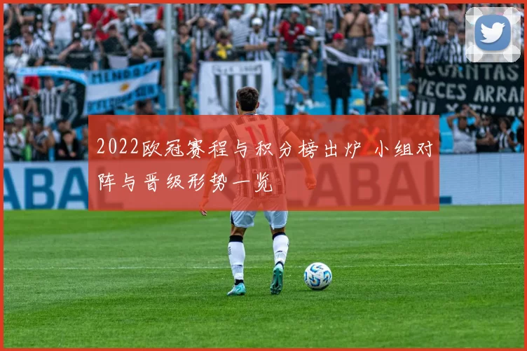 2022欧冠赛程与积分榜出炉 小组对阵与晋级形势一览