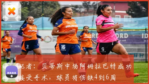 记者：贝蒂斯中场阿姆拉巴特成功接受手术，球员将伤缺4到6周