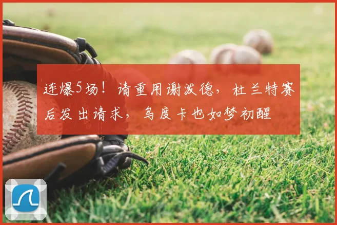 连爆5场！请重用谢泼德，杜兰特赛后发出请求，乌度卡也如梦初醒