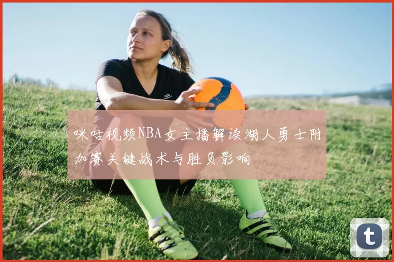 咪咕视频NBA女主播解读湖人勇士附加赛关键战术与胜负影响