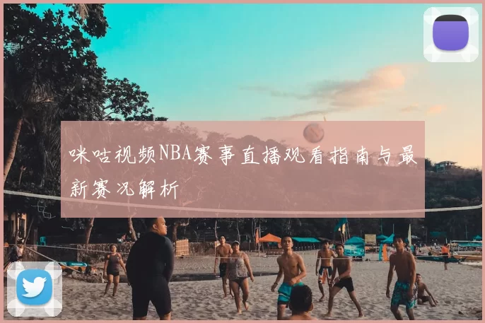 咪咕视频NBA赛事直播观看指南与最新赛况解析