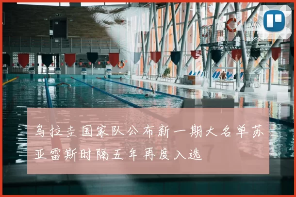 乌拉圭国家队公布新一期大名单苏亚雷斯时隔五年再度入选