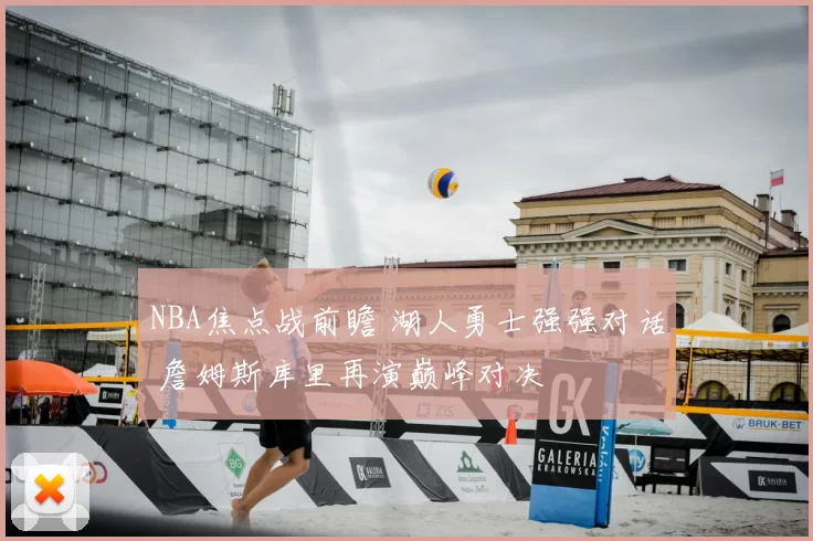 NBA焦点战前瞻 湖人勇士强强对话 詹姆斯库里再演巅峰对决