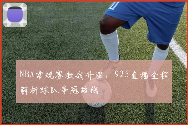 NBA常规赛激战升温，925直播全程解析球队争冠路线