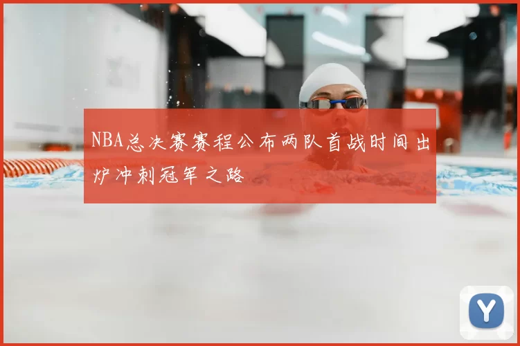 NBA总决赛赛程公布两队首战时间出炉冲刺冠军之路