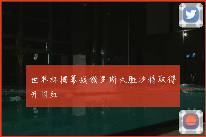 世界杯揭幕战俄罗斯大胜沙特取得开门红