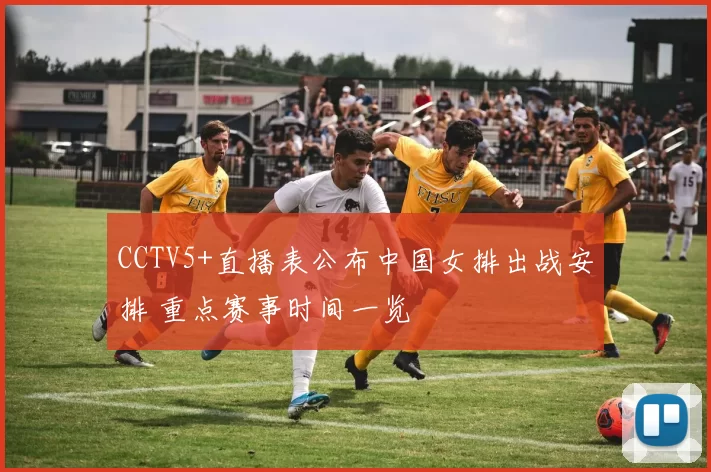 CCTV5+直播表公布中国女排出战安排 重点赛事时间一览