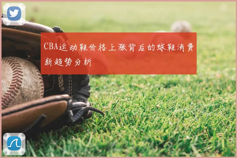 CBA运动鞋价格上涨背后的球鞋消费新趋势分析