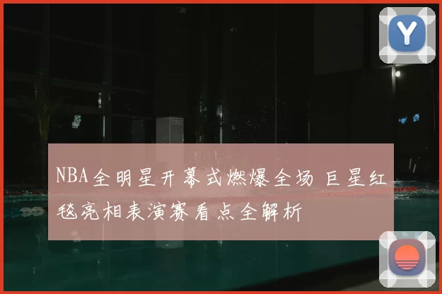 NBA全明星开幕式燃爆全场 巨星红毯亮相表演赛看点全解析