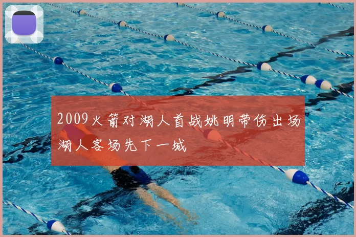 2009火箭对湖人首战姚明带伤出场湖人客场先下一城