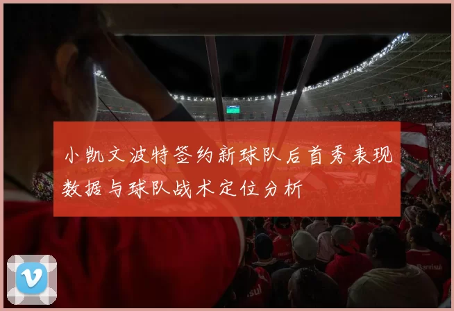 小凯文波特签约新球队后首秀表现数据与球队战术定位分析