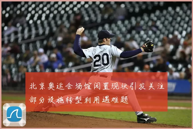 北京奥运会场馆闲置现状引发关注部分设施转型利用遇难题